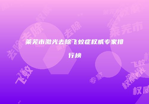 莱芜市激光去除飞蚊症权威专家排行榜