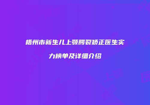 梧州市新生儿上颚腭裂矫正医生实力榜单及详细介绍