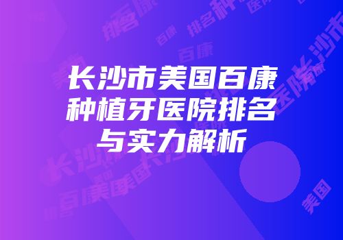 长沙市美国百康种植牙医院排名与实力解析