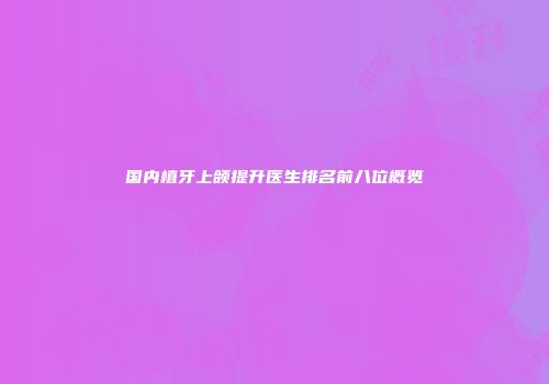 国内植牙上颌提升医生排名前八位概览