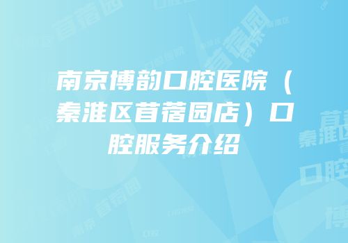 南京博韵口腔医院（秦淮区苜蓿园店）口腔服务介绍