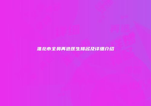 淮北市全鼻再造医生排名及详细介绍