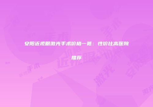 安阳近视眼激光手术价格一览：性价比高医院推荐