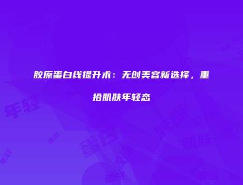胶原蛋白线提升术：无创美容新选择，重拾肌肤年轻态