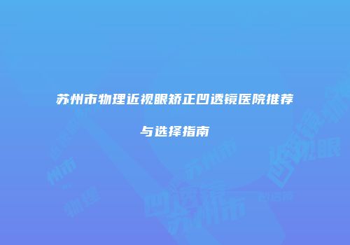 苏州市物理近视眼矫正凹透镜医院推荐与选择指南