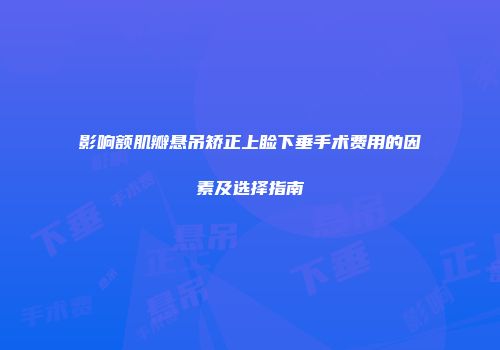 影响额肌瓣悬吊矫正上睑下垂手术费用的因素及选择指南