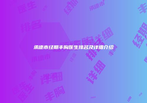 承德市经期丰胸医生排名及详细介绍