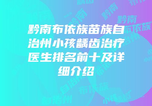 黔南布依族苗族自治州小孩龋齿治疗医生排名前十及详细介绍