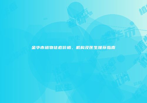金华市植物祛痘价格、机构及医生推荐指南