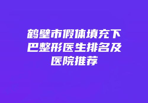 鹤壁市假体填充下巴整形医生排名及医院推荐