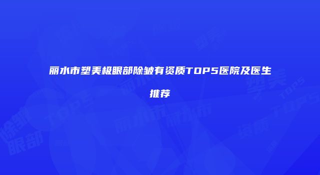 丽水市塑美极眼部除皱有资质TOP5医院及医生推荐