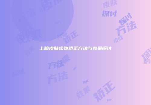 上睑皮肤松弛矫正方法与效果探讨