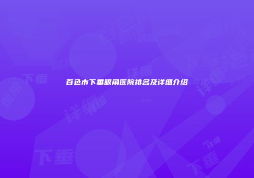 百色市下垂眼角医院排名及详细介绍