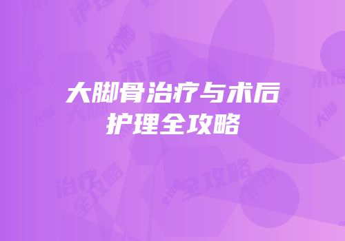 大脚骨治疗与术后护理全攻略