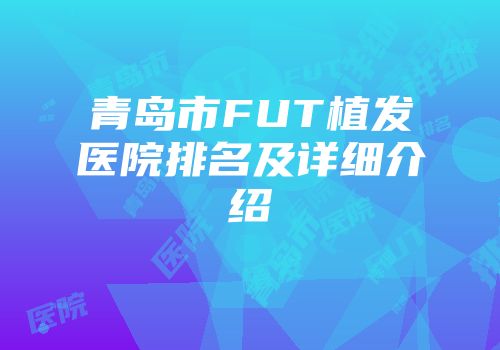 青岛市FUT植发医院排名及详细介绍