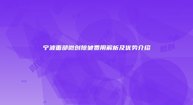 宁波面部微创除皱费用解析及优势介绍