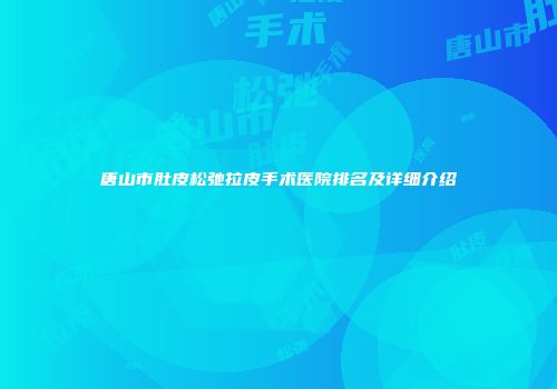 唐山市肚皮松弛拉皮手术医院排名及详细介绍