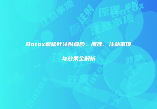 Botox瘦脸针注射瘦脸：原理、注意事项与效果全解析