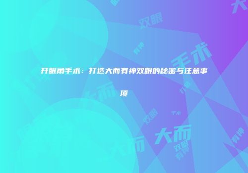 开眼角手术：打造大而有神双眼的秘密与注意事项