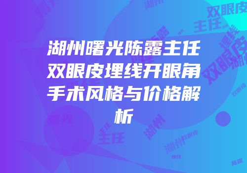 湖州曙光陈露主任双眼皮埋线开眼角手术风格与价格解析