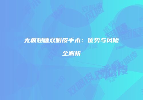 无痕翘睫双眼皮手术：优势与风险全解析