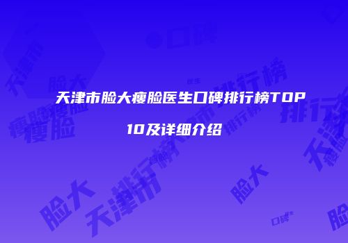 天津市脸大瘦脸医生口碑排行榜TOP10及详细介绍