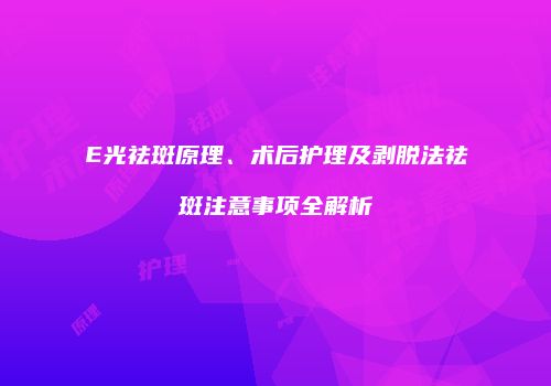 E光祛斑原理、术后护理及剥脱法祛斑注意事项全解析