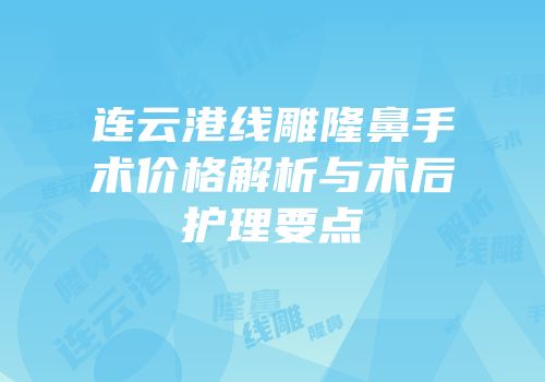 连云港线雕隆鼻手术价格解析与术后护理要点