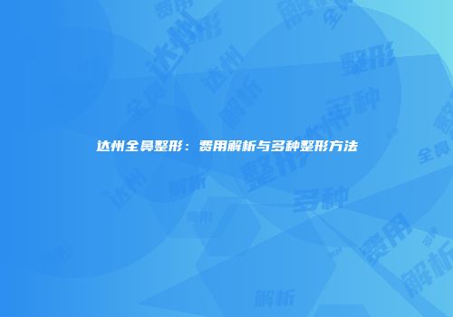 达州全鼻整形：费用解析与多种整形方法