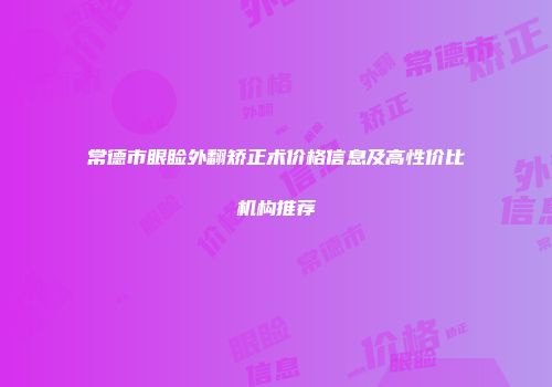 常德市眼睑外翻矫正术价格信息及高性价比机构推荐