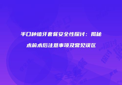 半口种植牙套餐安全性探讨：揭秘术前术后注意事项及常见误区
