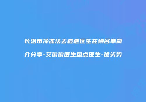 长治市冷冻法去痘疤医生在榜名单简介分享-艾俊俊医生盘点医生-优劣势