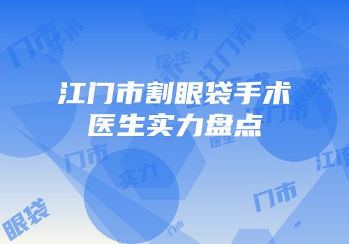 江门市割眼袋手术医生实力盘点