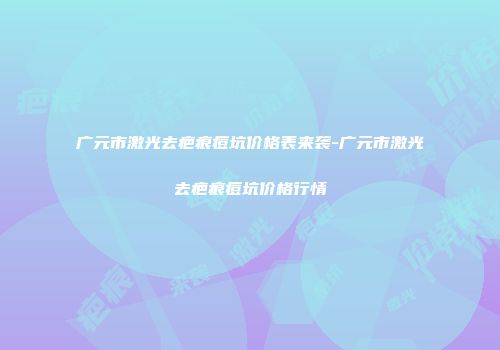 广元市激光去疤痕痘坑价格表来袭-广元市激光去疤痕痘坑价格行情