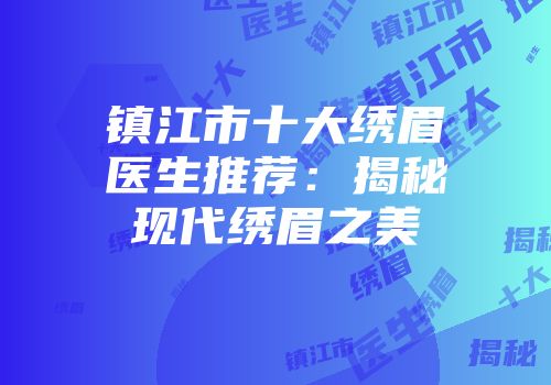 镇江市十大绣眉医生推荐：揭秘现代绣眉之美
