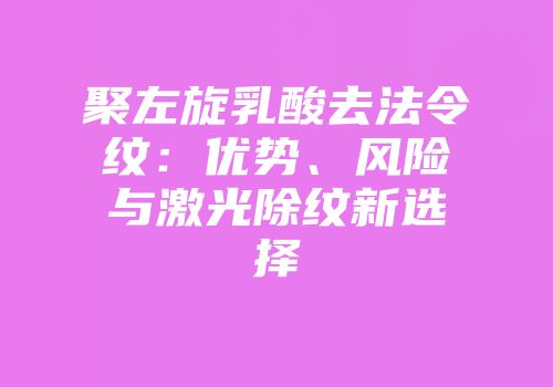 聚左旋乳酸去法令纹：优势、风险与激光除纹新选择