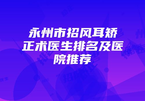 永州市招风耳矫正术医生排名及医院推荐