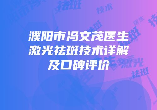 濮阳市冯文茂医生激光祛斑技术详解及口碑评价