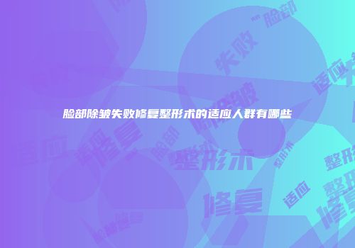 脸部除皱失败修复整形术的适应人群有哪些