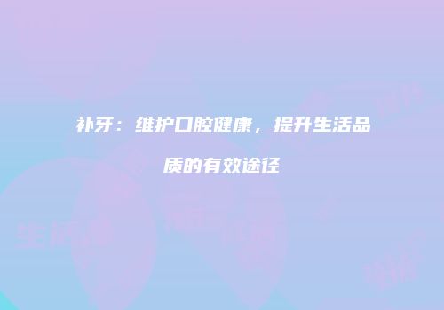 补牙：维护口腔健康，提升生活品质的有效途径