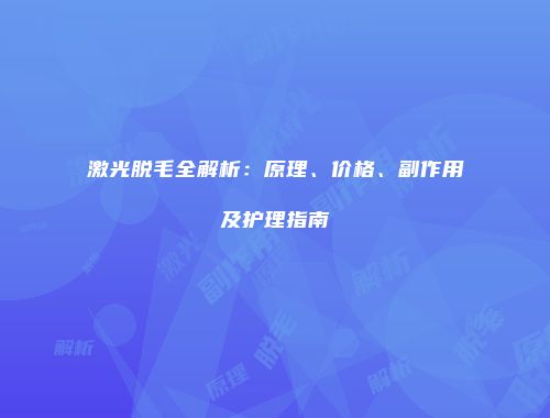 激光脱毛全解析：原理、价格、副作用及护理指南