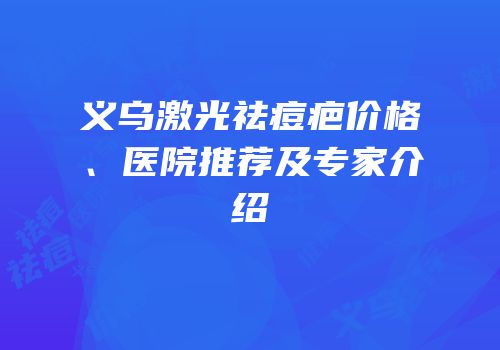 义乌激光祛痘疤价格、医院推荐及专家介绍