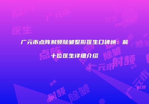 广元市点阵射频除皱整形医生口碑榜：前十位医生详细介绍