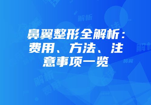 鼻翼整形全解析：费用、方法、注意事项一览