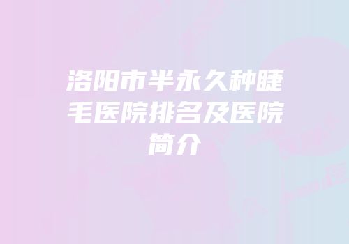 洛阳市半永久种睫毛医院排名及医院简介