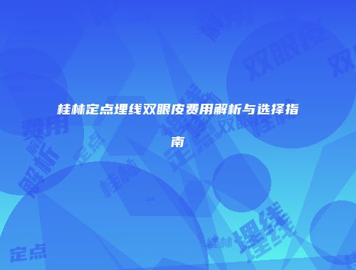 桂林定点埋线双眼皮费用解析与选择指南