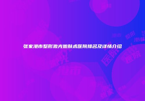 张家港市整形激光嫩肤术医院排名及详情介绍