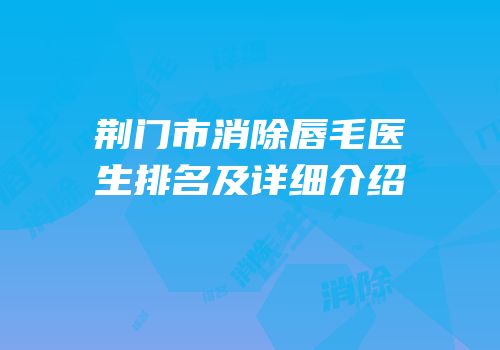 荆门市消除唇毛医生排名及详细介绍
