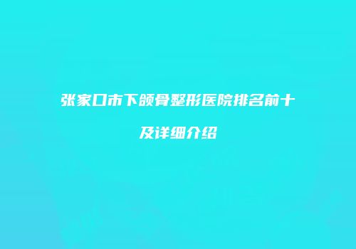 张家口市下颌骨整形医院排名前十及详细介绍