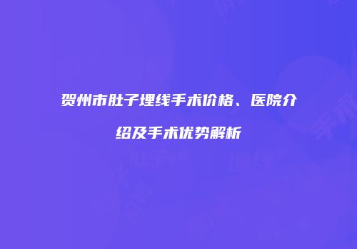 贺州市肚子埋线手术价格、医院介绍及手术优势解析